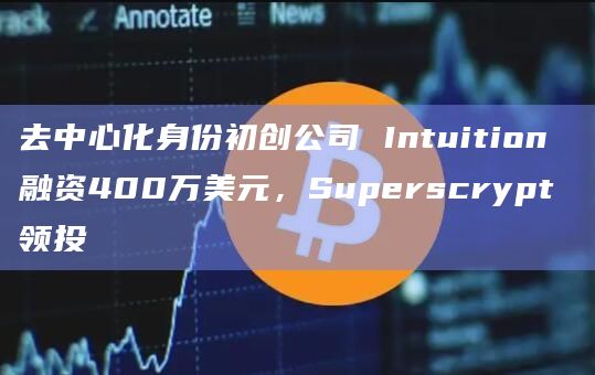 去中心化身份初创公司 Intuition 融资400万美元，Superscrypt 领投