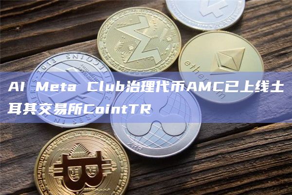 AI Meta Club治理代币AMC已上线土耳其交易所CointTR