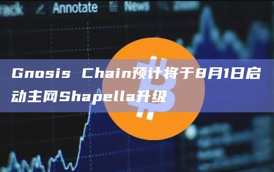 Gnosis Chain预计将于8月1日启动主网Shapella升级