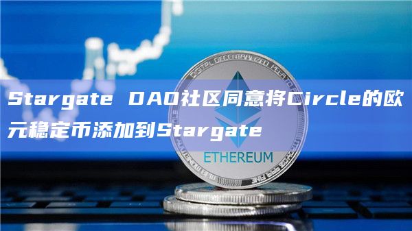 Stargate DAO社区同意将Circle的欧元稳定币添加到Stargate