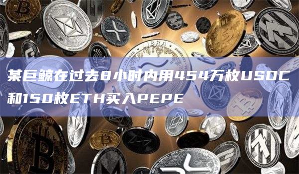 某巨鲸在过去8小时内用454万枚USDC和150枚ETH买入PEPE