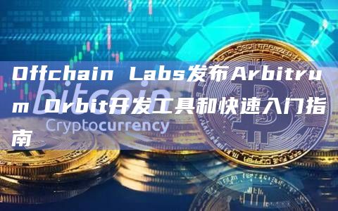 Offchain Labs发布Arbitrum Orbit开发工具和快速入门指南