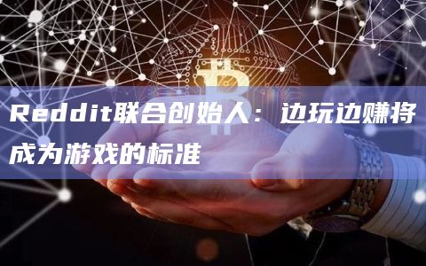 Reddit联合创始人：边玩边赚将成为游戏的标准