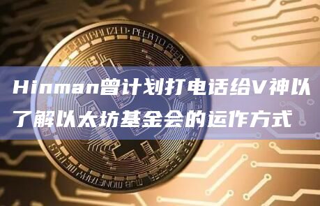 Hinman曾计划打电话给V神以了解以太坊基金会的运作方式
