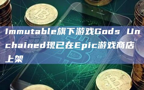 Immutable旗下游戏Gods Unchained现已在Epic游戏商店上架