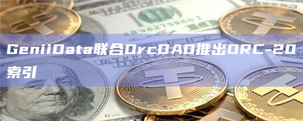 GeniiData联合OrcDAO推出ORC-20索引