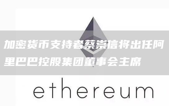 加密货币支持者蔡崇信将出任阿里巴巴控股集团董事会主席