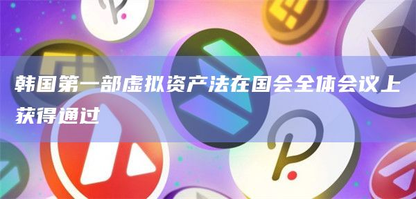 韩国第一部虚拟资产法在国会全体会议上获得通过