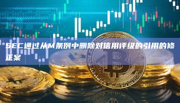 SEC通过从M条例中删除对信用评级的引用的修正案