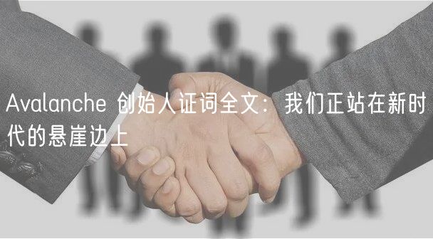 Avalanche 创始人证词全文：我们正站在新时代的悬崖边上