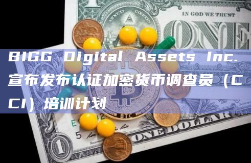 BIGG Digital Assets Inc.宣布发布认证加密货币调查员（CCI）培训计划
