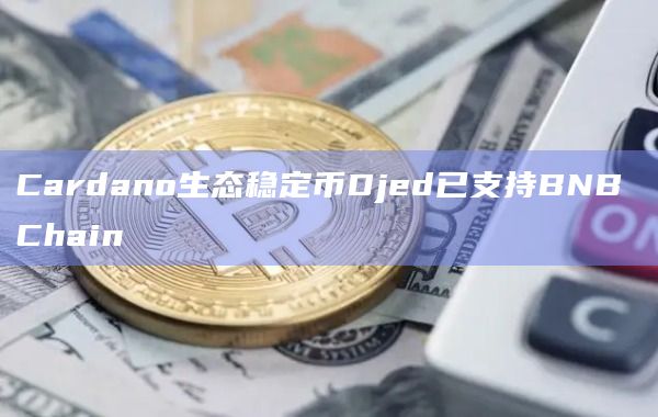 Cardano生态稳定币Djed已支持BNB Chain