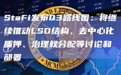 StaFi发布Q3路线图：将继续推动LSD结构、去中心化质押、治理权分配等讨论和部署