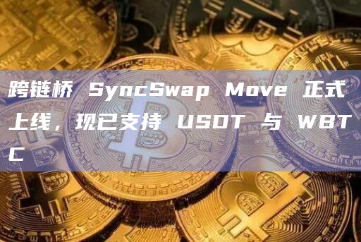 跨链桥 SyncSwap Move 正式上线，现已支持 USDT 与 WBTC