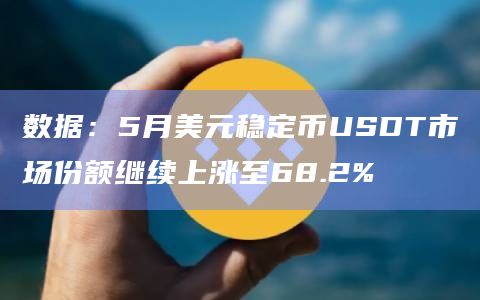 数据：5月美元稳定币USDT市场份额继续上涨至68.2%
