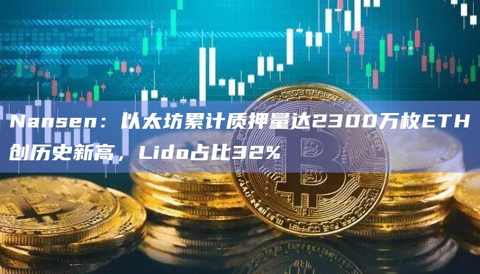 Nansen：以太坊累计质押量达2300万枚ETH创历史新高，Lido占比32%
