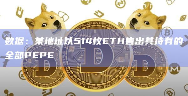数据：某地址以514枚ETH售出其持有的全部PEPE