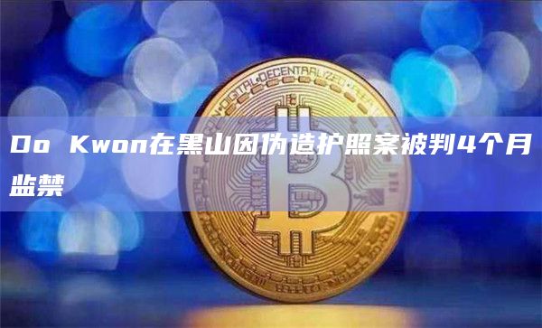 Do Kwon在黑山因伪造护照案被判4个月监禁