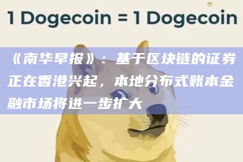《南华早报》：基于区块链的证券正在香港兴起，本地分布式账本金融市场将进一步扩大