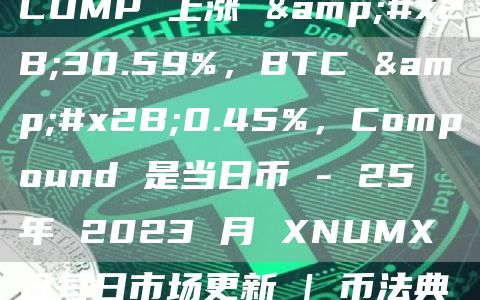 COMP 上涨 +30.59%，BTC +0.45%，Compound 是当日币 – 25 年 2023 月 XNUMX 日每日市场更新 | 币法典