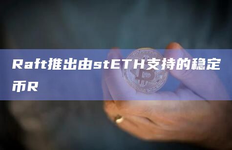 Raft推出由stETH支持的稳定币R