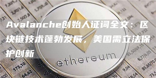 Avalanche创始人证词全文：区块链技术蓬勃发展，美国需立法保护创新