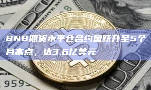 BNB期货未平仓合约量跃升至5个月高点，达3.6亿美元