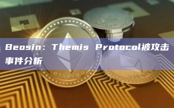 Beosin：Themis Protocol被攻击事件分析