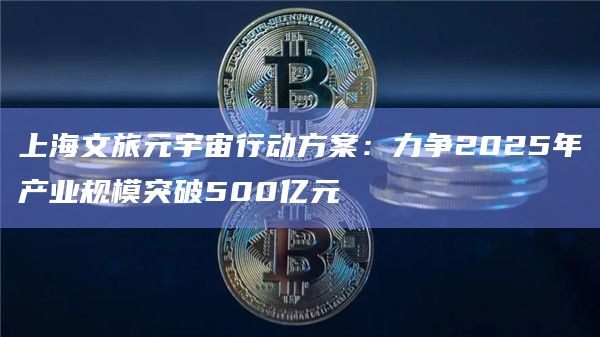 上海文旅元宇宙行动方案：力争2025年产业规模突破500亿元
