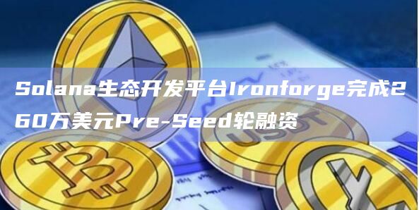 Solana生态开发平台Ironforge完成260万美元Pre-Seed轮融资