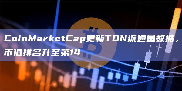 CoinMarketCap更新TON流通量数据，市值排名升至第14