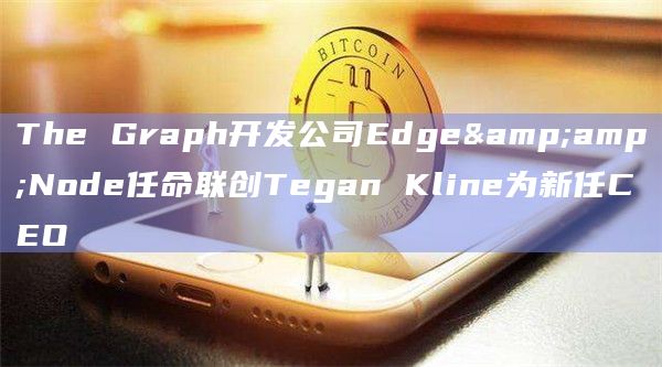 The Graph开发公司Edge&Node任命联创Tegan Kline为新任CEO