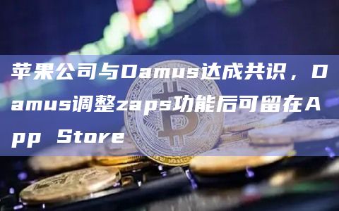 苹果公司与Damus达成共识，Damus调整zaps功能后可留在App Store