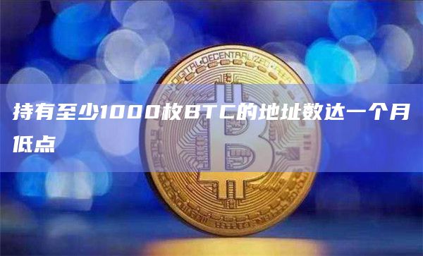 持有至少1000枚BTC的地址数达一个月低点