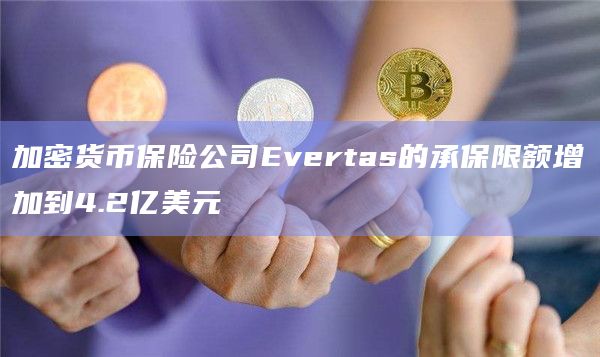 加密货币保险公司Evertas的承保限额增加到4.2亿美元