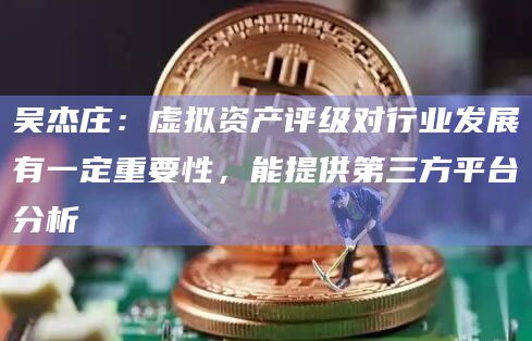 吴杰庄：虚拟资产评级对行业发展有一定重要性，能提供第三方平台分析