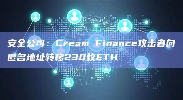 安全公司：Cream Finance攻击者向匿名地址转移230枚ETH