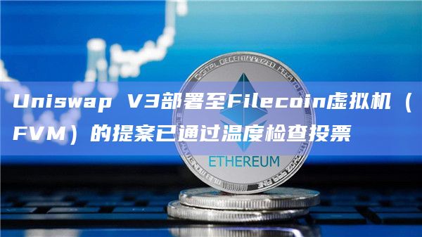 Uniswap V3部署至Filecoin虚拟机（FVM）的提案已通过温度检查投票