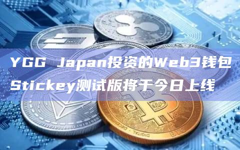 YGG Japan投资的Web3钱包Stickey测试版将于今日上线