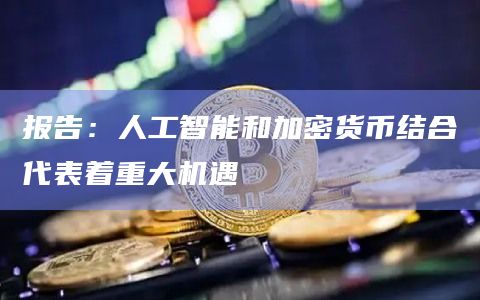 报告：人工智能和加密货币结合代表着重大机遇