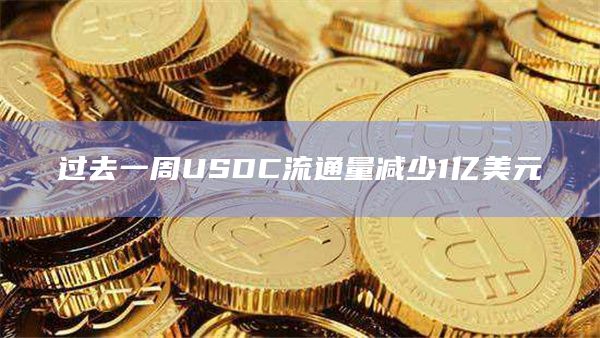 过去一周USDC流通量减少1亿美元