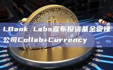 LBank Labs宣布投资基金管理公司Collab+Currency