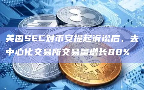 美国SEC对币安提起诉讼后，去中心化交易所交易量增长88%
