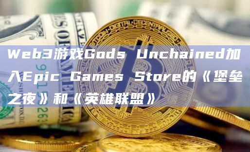 Web3游戏Gods Unchained加入Epic Games Store的《堡垒之夜》和《英雄联盟》