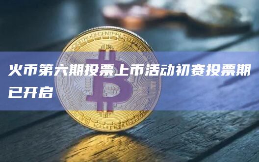 火币第六期投票上币活动初赛投票期已开启