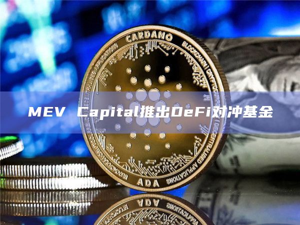 MEV Capital推出DeFi对冲基金