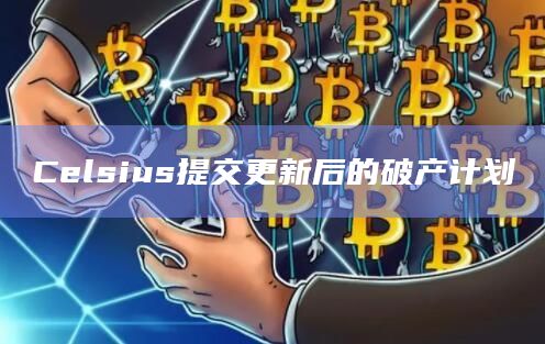 Celsius提交更新后的破产计划
