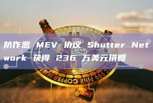 防作恶 MEV 协议 Shutter Network 获得 236 万美元捐赠