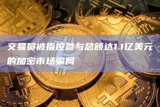 交易员被指控参与总额达1.1亿美元的加密市场骗局