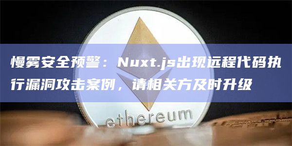 慢雾安全预警：Nuxt.js出现远程代码执行漏洞攻击案例，请相关方及时升级
